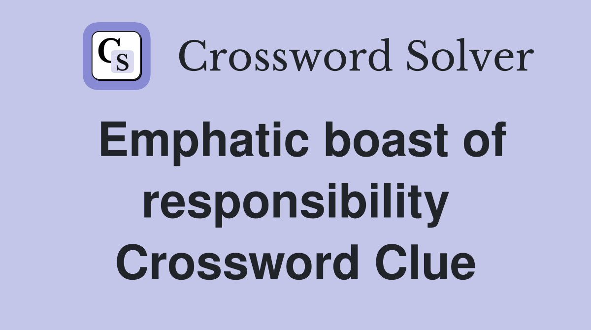 Emphatic boast of responsibility Crossword Clue