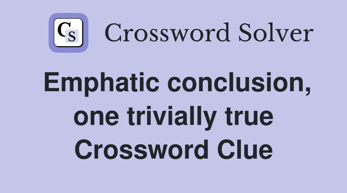 Emphatic conclusion, one trivially true Crossword Clue