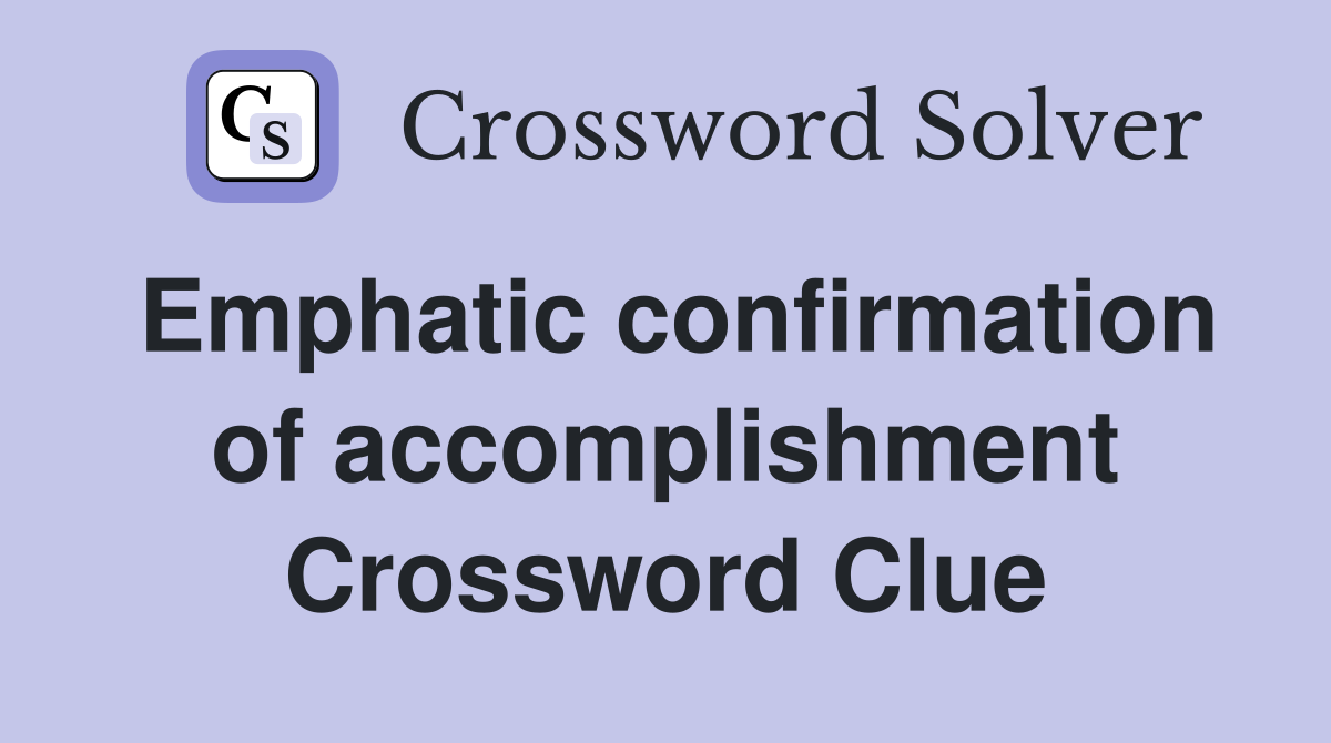 Emphatic confirmation of accomplishment Crossword Clue