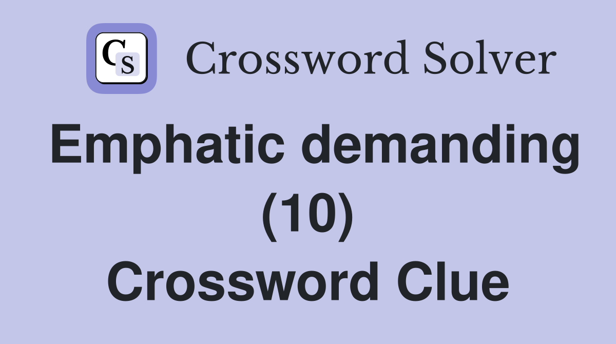 Emphatic demanding (10) Crossword Clue