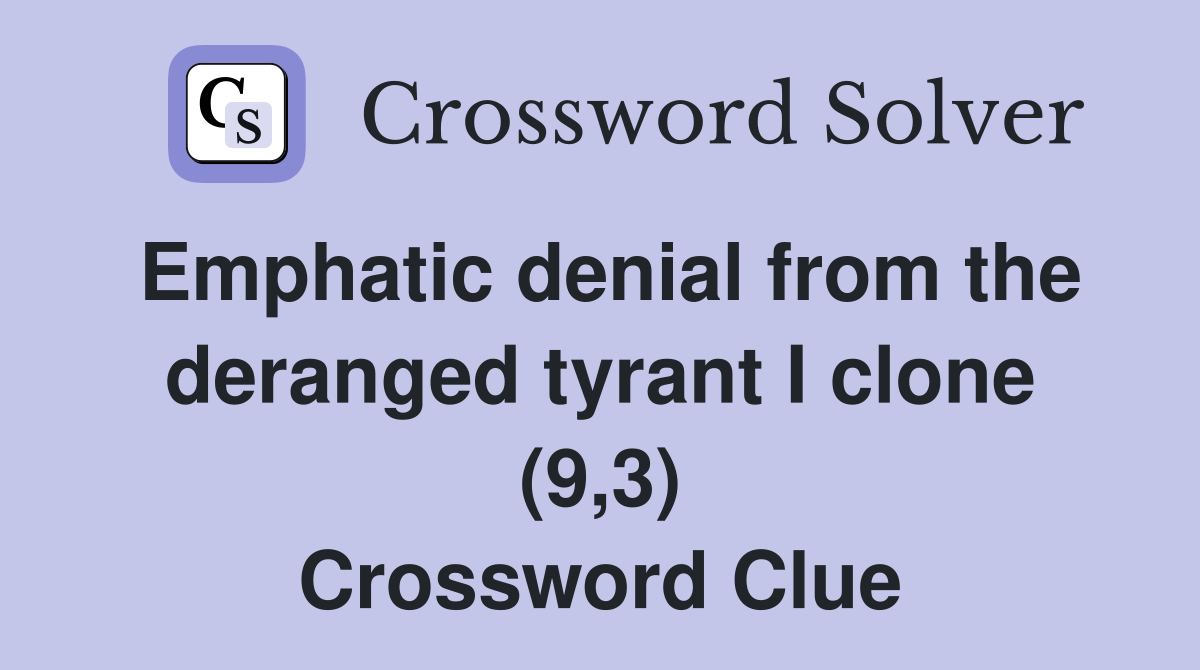 Emphatic denial from the deranged tyrant I clone (9,3) Crossword Clue