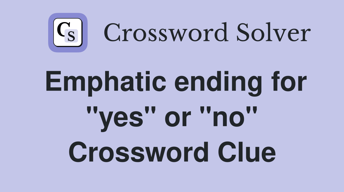 Emphatic ending for "yes" or "no" Crossword Clue