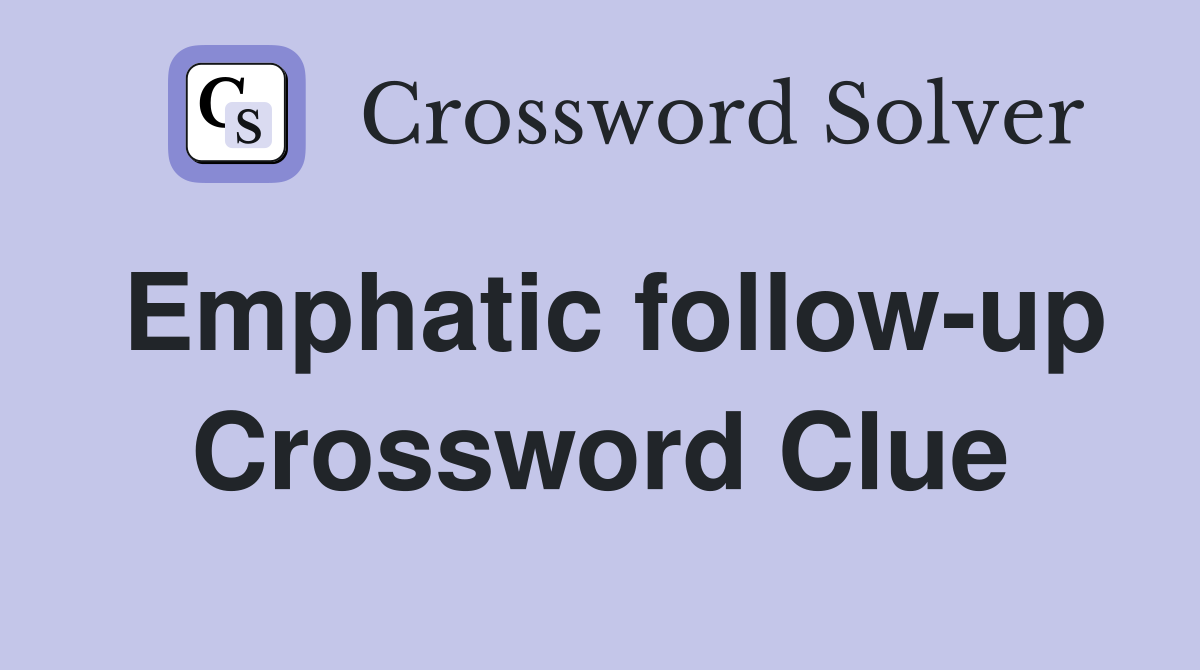 Emphatic follow-up Crossword Clue
