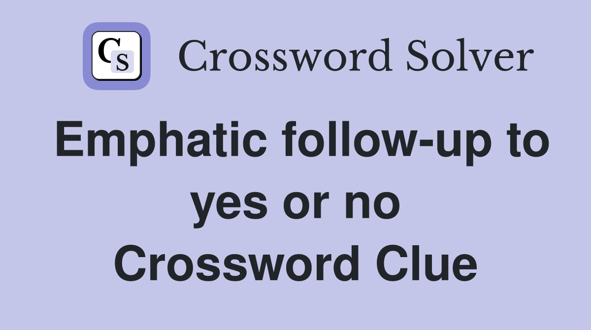Emphatic follow-up to yes or no Crossword Clue