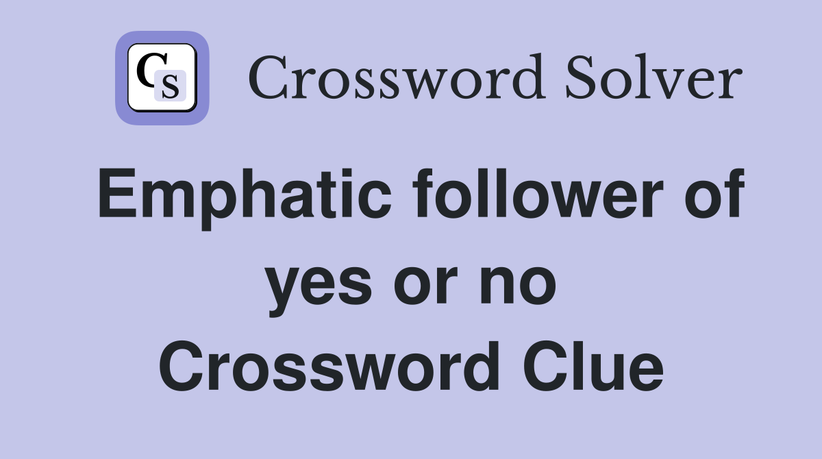 Emphatic follower of yes or no Crossword Clue