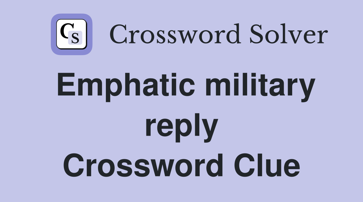 Emphatic military reply Crossword Clue