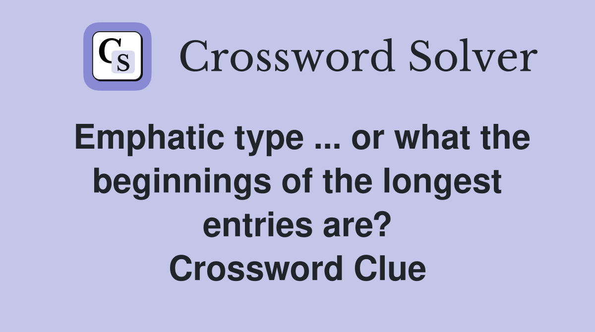 Emphatic type ... or what the beginnings of the longest entries are? Crossword Clue