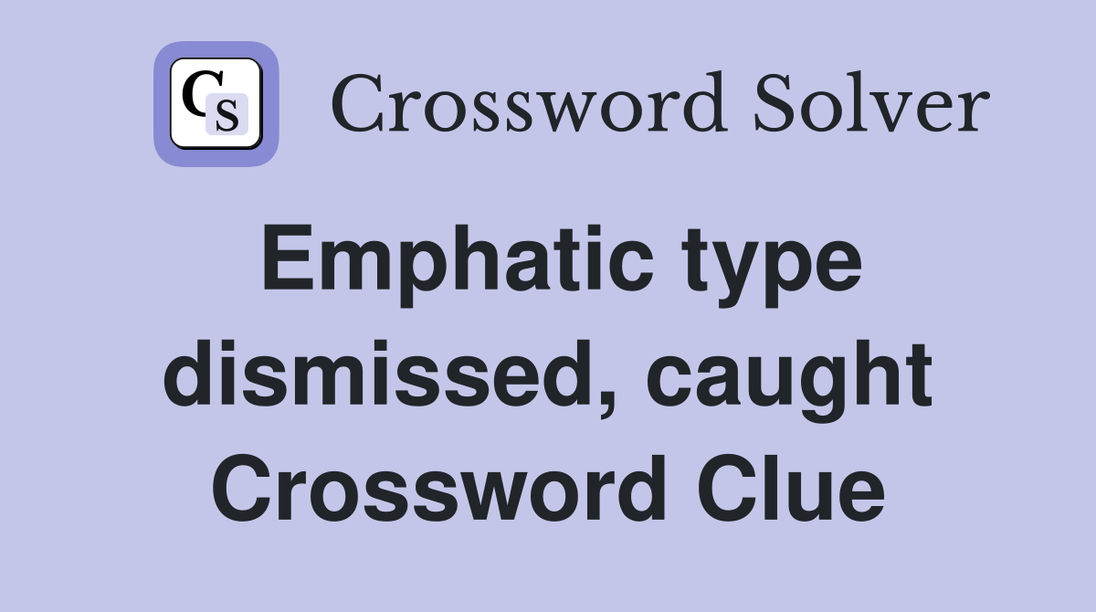 Emphatic type dismissed, caught Crossword Clue