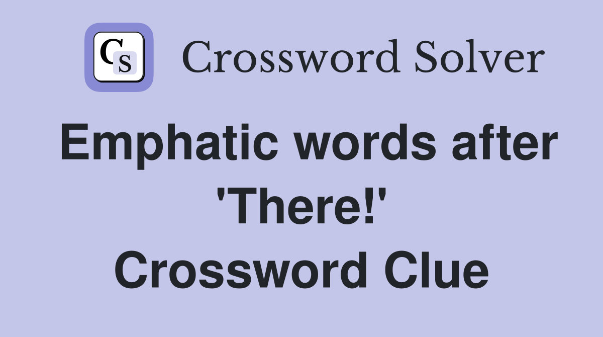 Emphatic words after 'There!' Crossword Clue