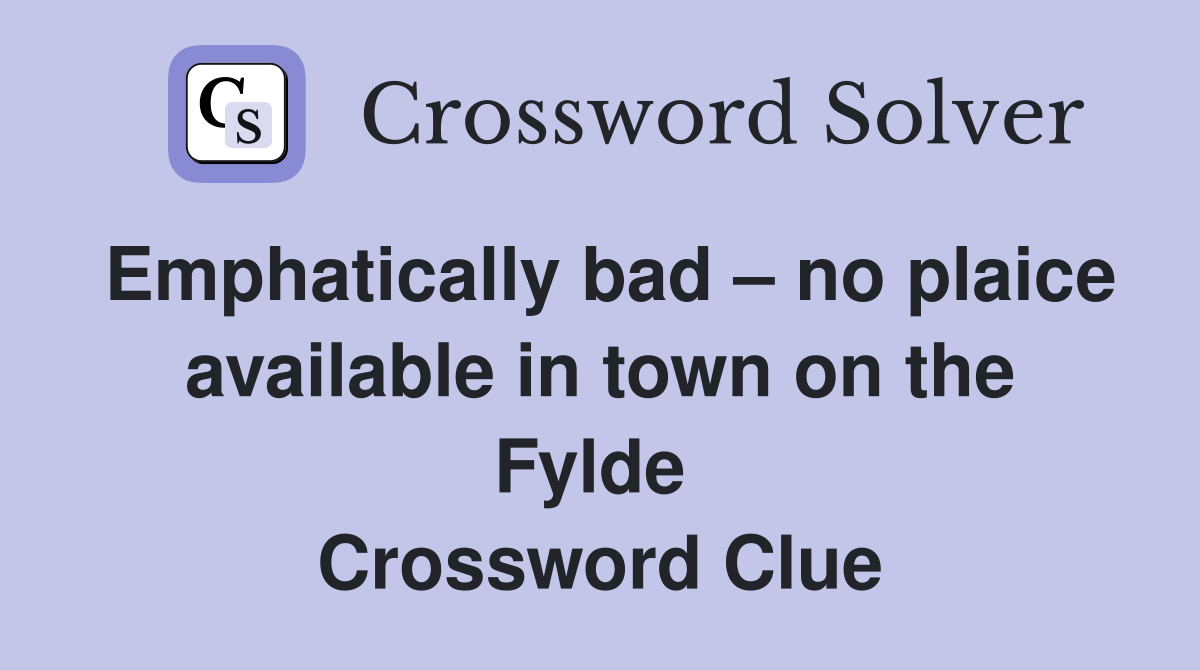 Emphatically bad – no plaice available in town on the Fylde  Crossword Clue