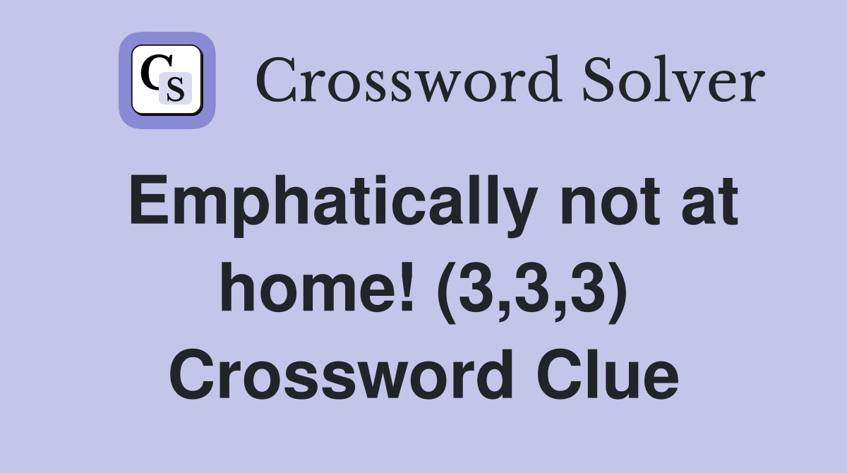Emphatically not at home! (3,3,3) Crossword Clue