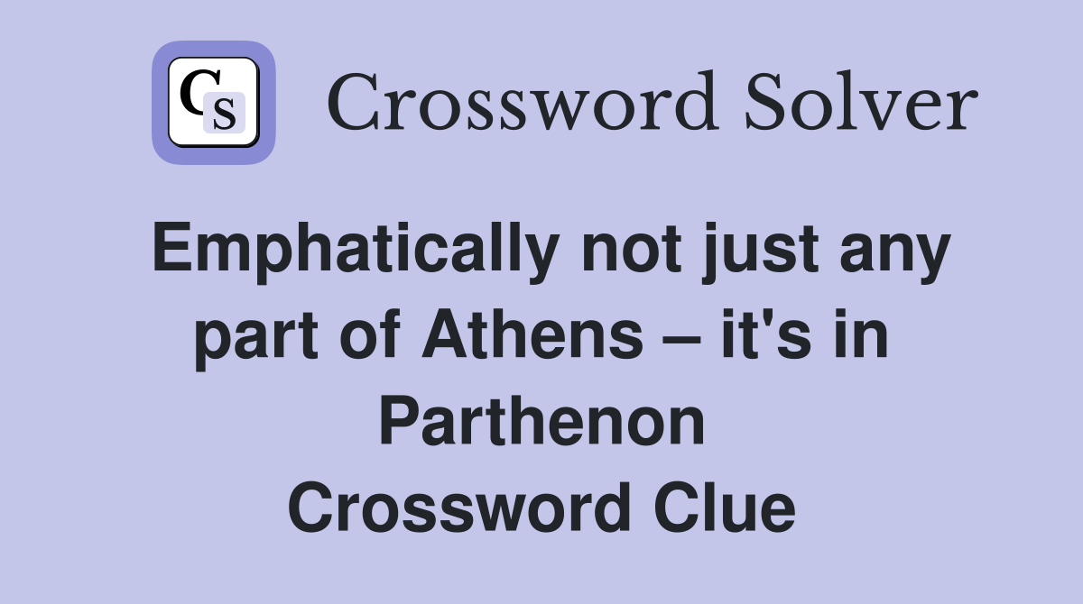 Emphatically not just any part of Athens – it's in Parthenon Crossword Clue