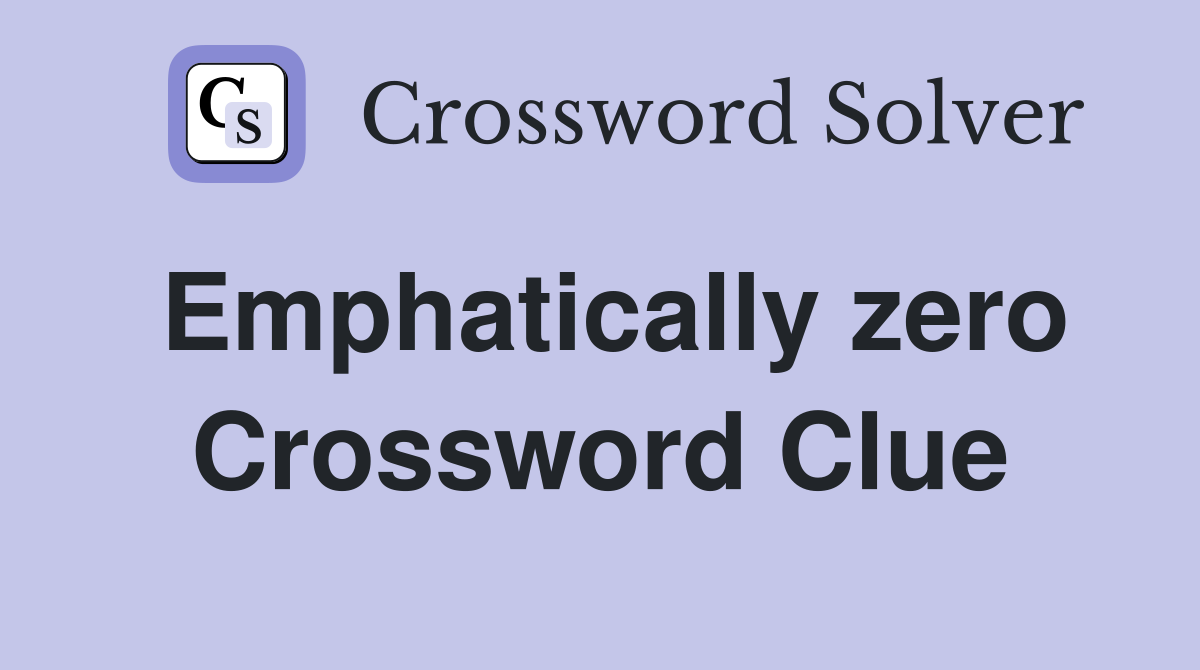 Emphatically zero Crossword Clue