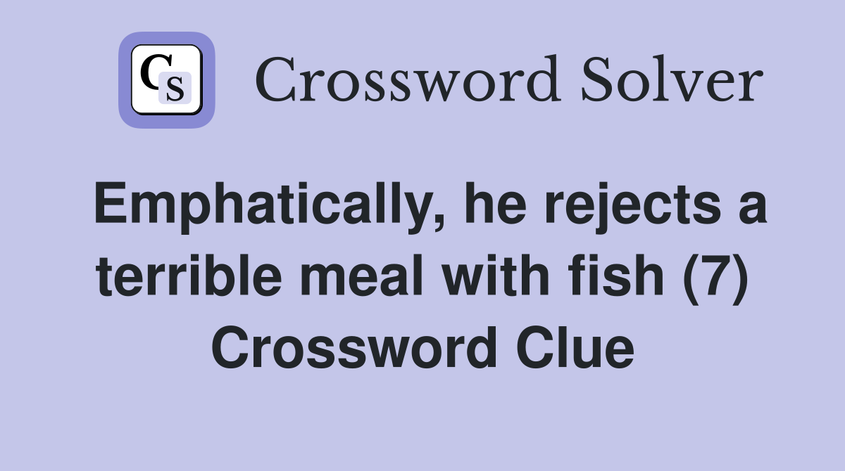 Emphatically, he rejects a terrible meal with fish (7) Crossword Clue