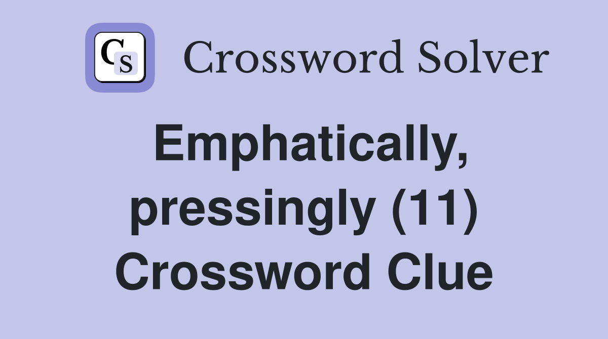 Emphatically, pressingly (11) Crossword Clue