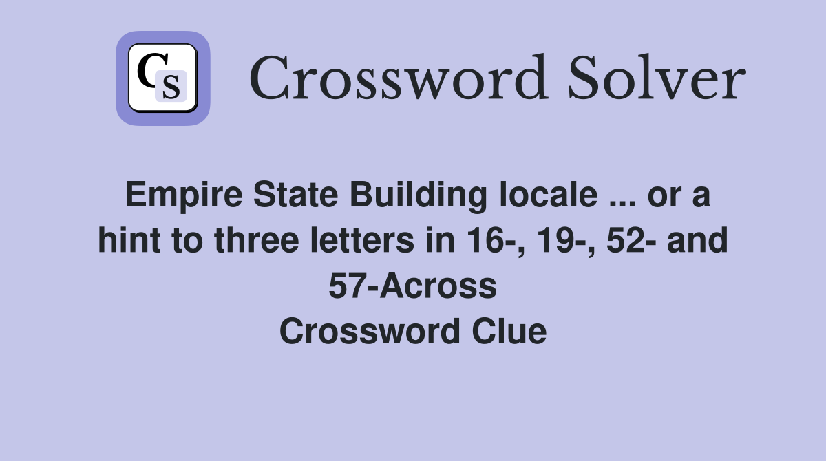 Empire State Building locale ... or a hint to three letters in 16-, 19-, 52- and 57-Across Crossword Clue