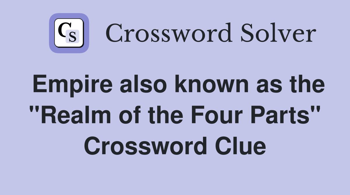 Empire also known as the "Realm of the Four Parts" Crossword Clue