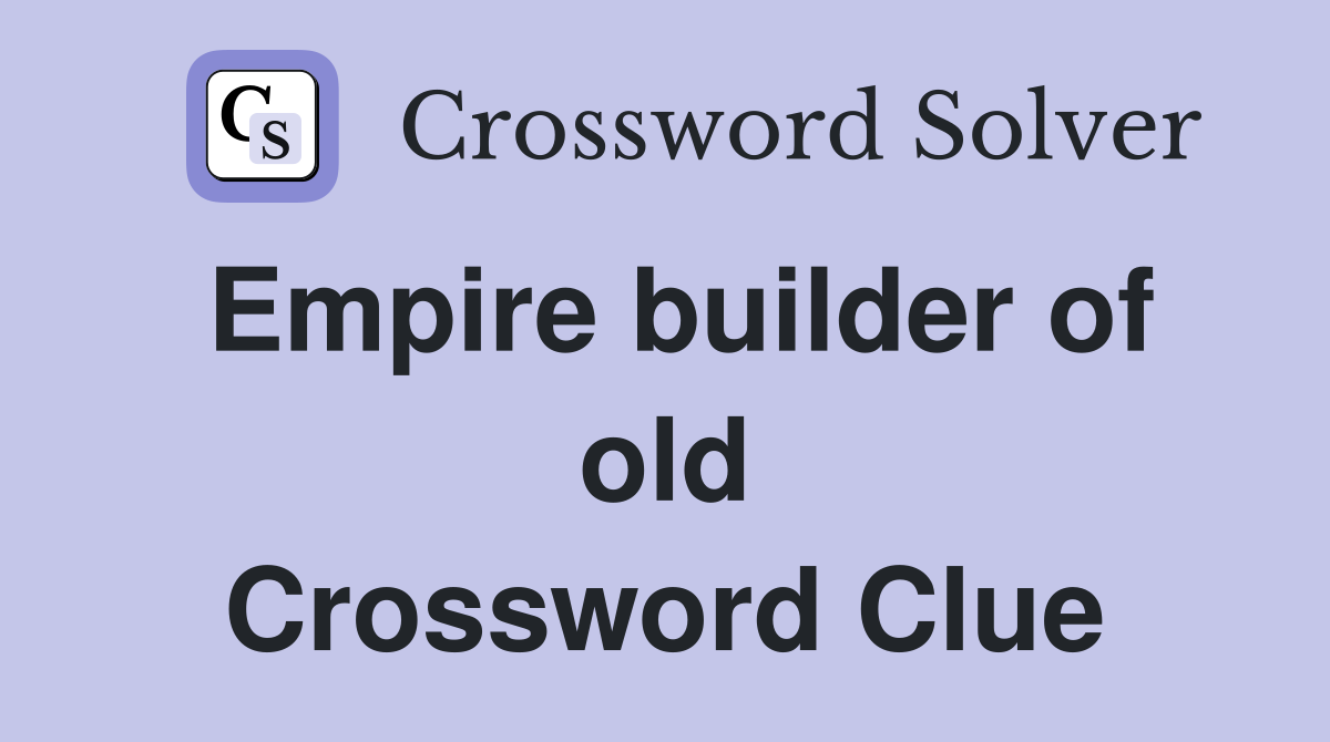 Empire builder of old Crossword Clue