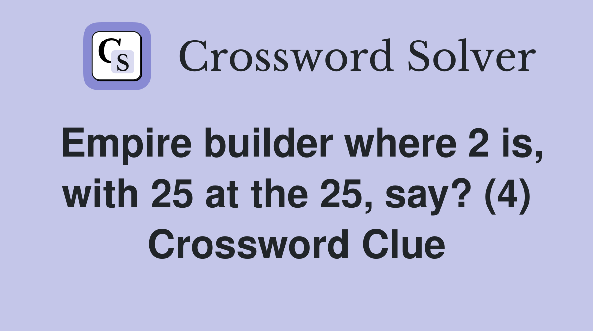 Empire builder where 2 is, with 25 at the 25, say? (4) Crossword Clue