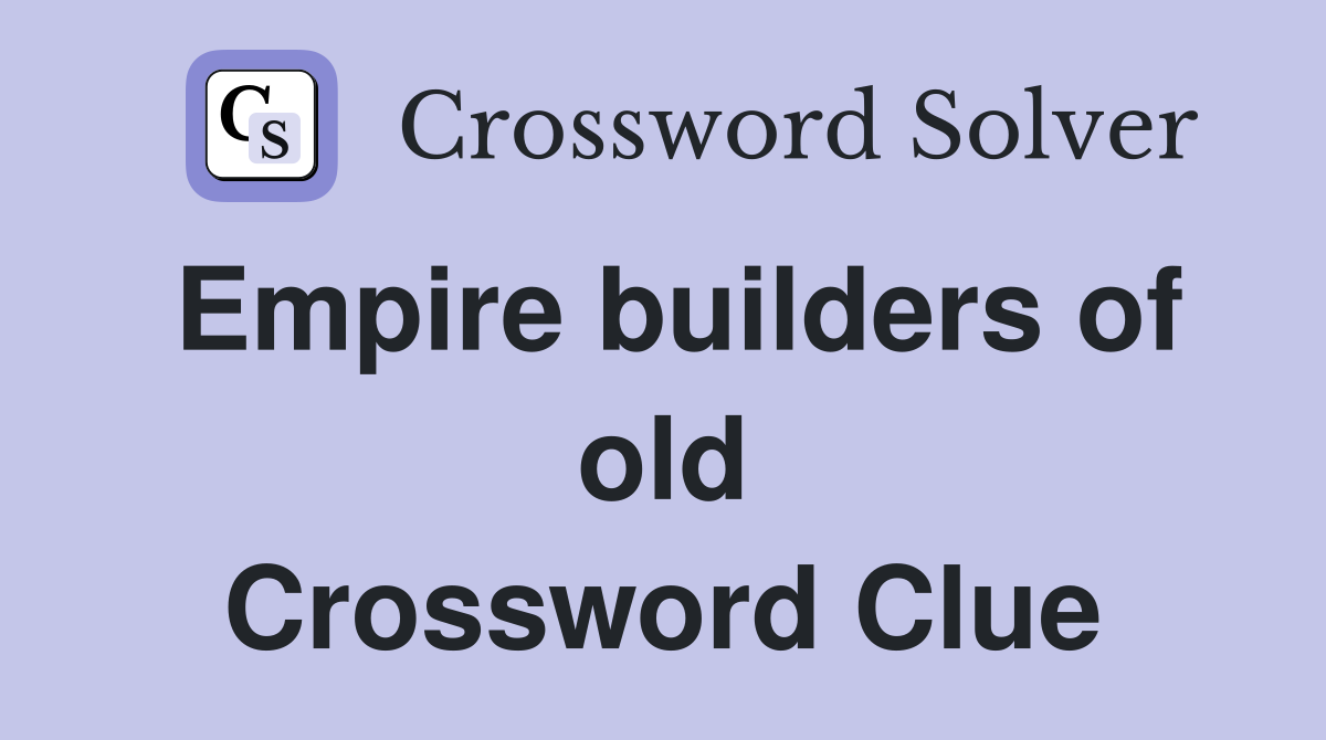 Empire builders of old Crossword Clue