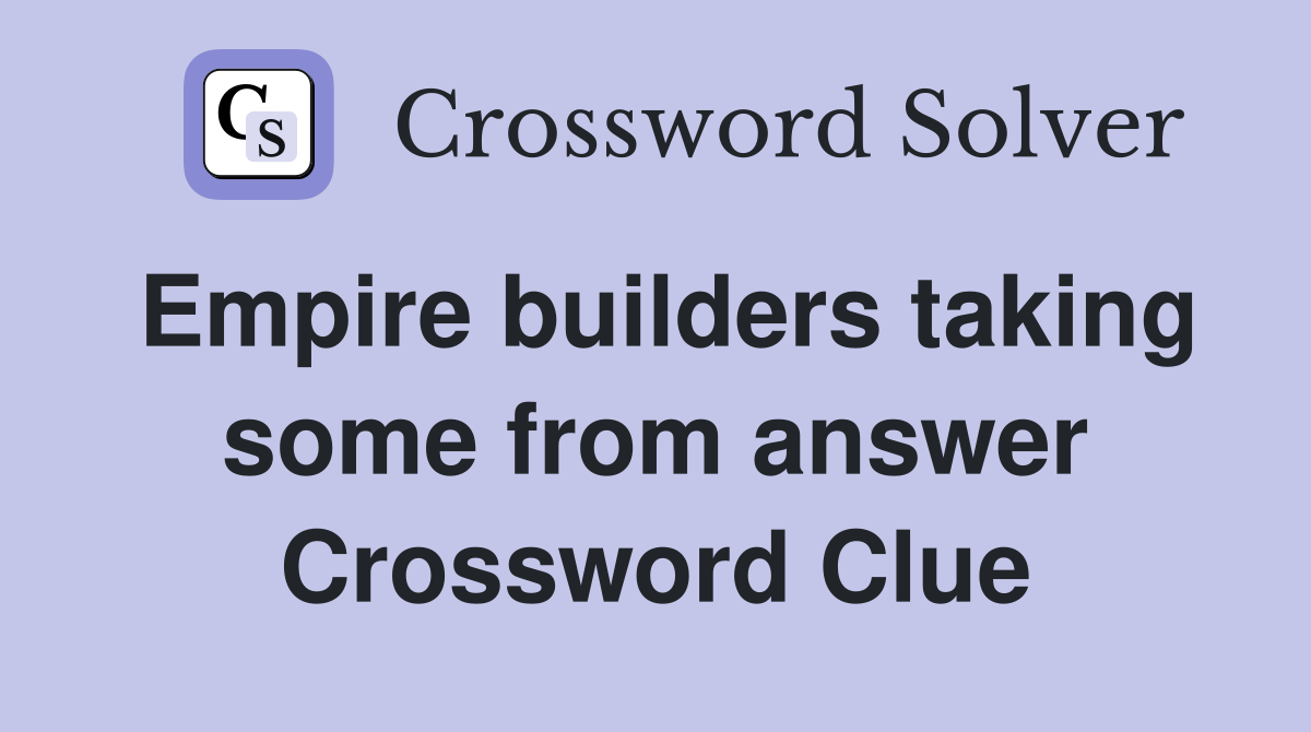 Empire builders taking some from answer Crossword Clue