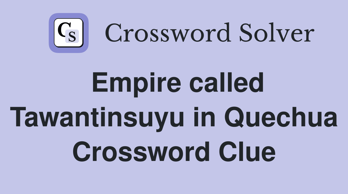 Empire called Tawantinsuyu in Quechua Crossword Clue