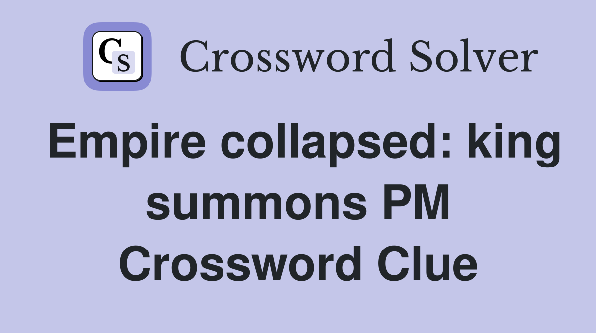Empire collapsed: king summons PM Crossword Clue