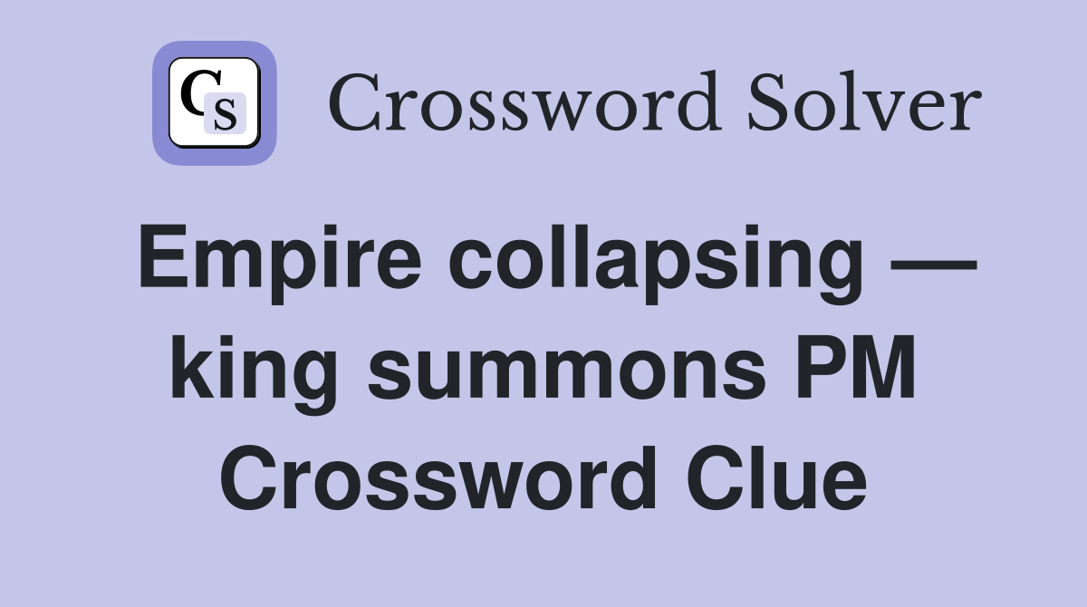 Empire collapsing — king summons PM Crossword Clue
