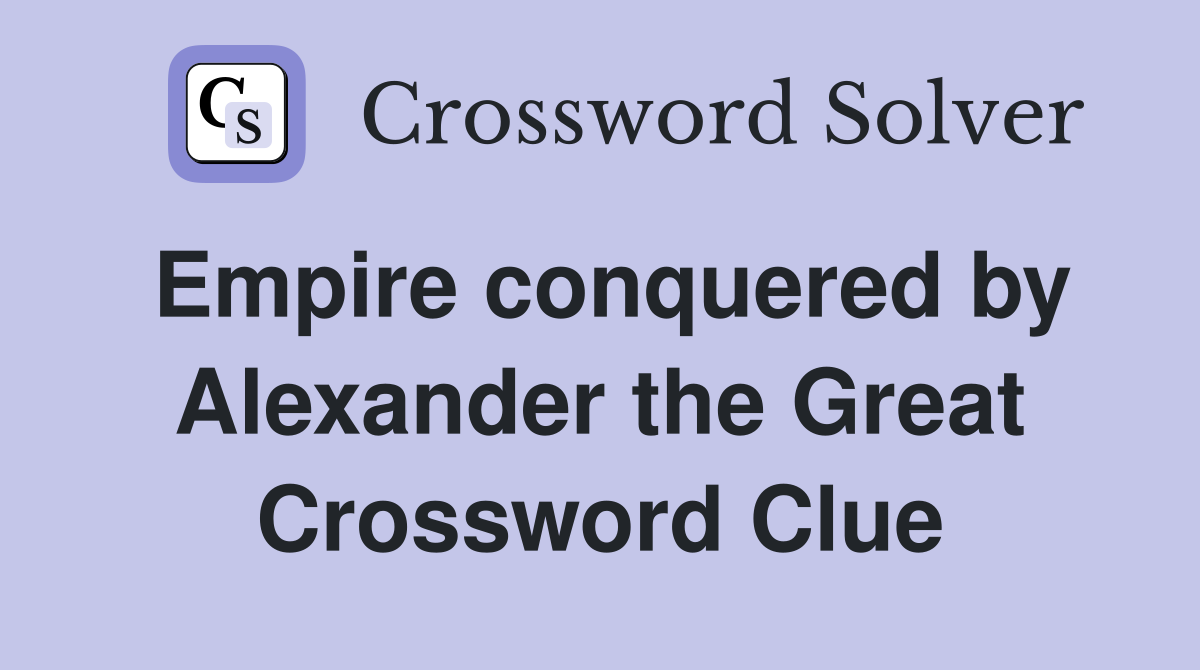 Empire conquered by Alexander the Great Crossword Clue