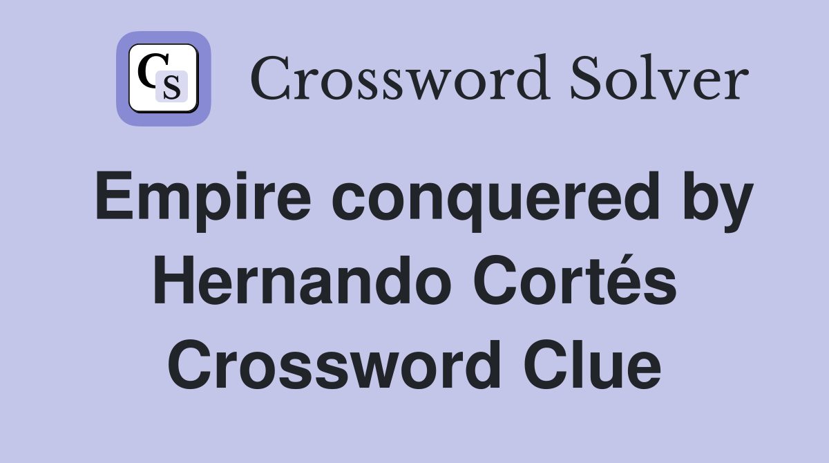 Empire conquered by Hernando Cortés Crossword Clue