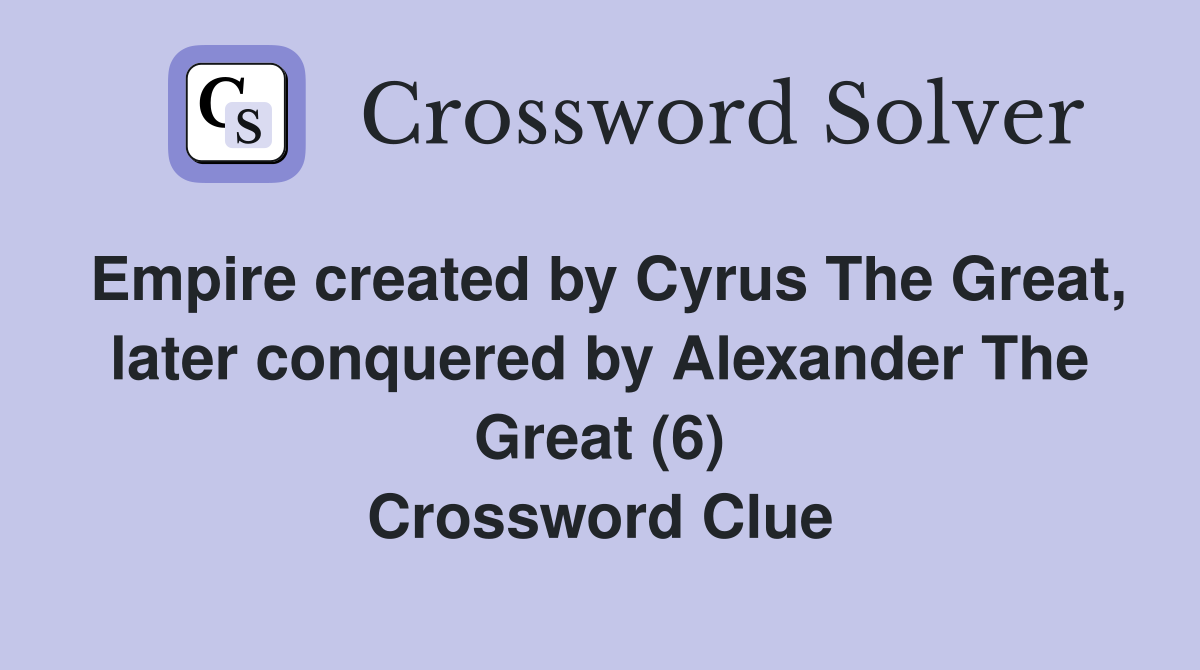 Empire created by Cyrus The Great, later conquered by Alexander The Great (6) Crossword Clue