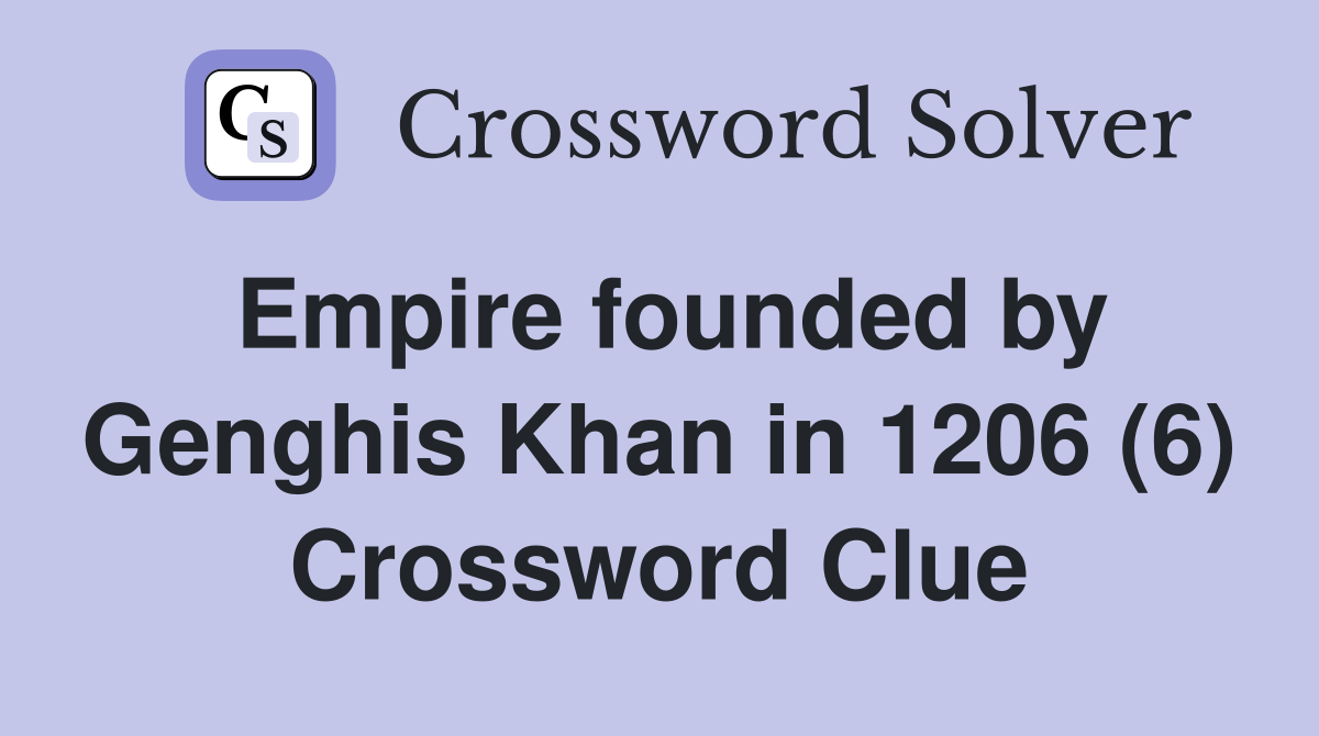 Empire founded by Genghis Khan in 1206 (6) Crossword Clue