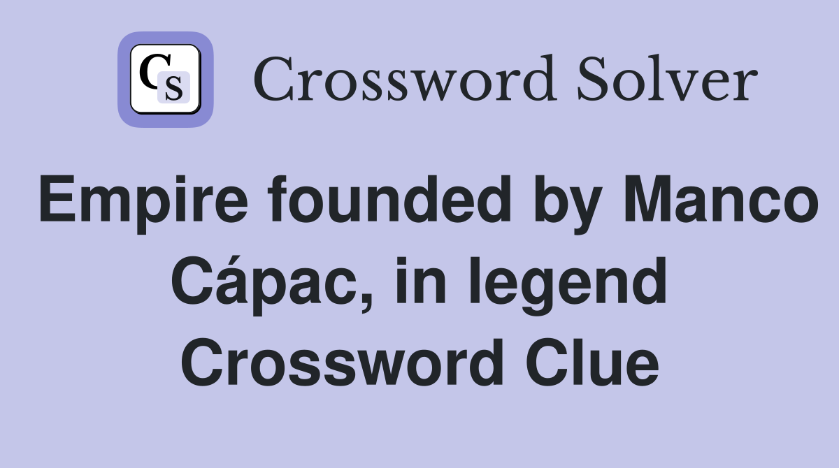 Empire founded by Manco Cápac, in legend Crossword Clue