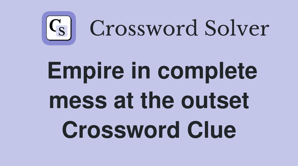Empire in complete mess at the outset Crossword Clue