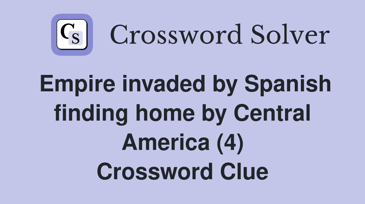 Empire invaded by Spanish finding home by Central America (4) Crossword Clue