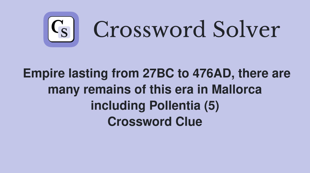 Empire lasting from 27BC to 476AD, there are many remains of this era in Mallorca including Pollentia (5) Crossword Clue