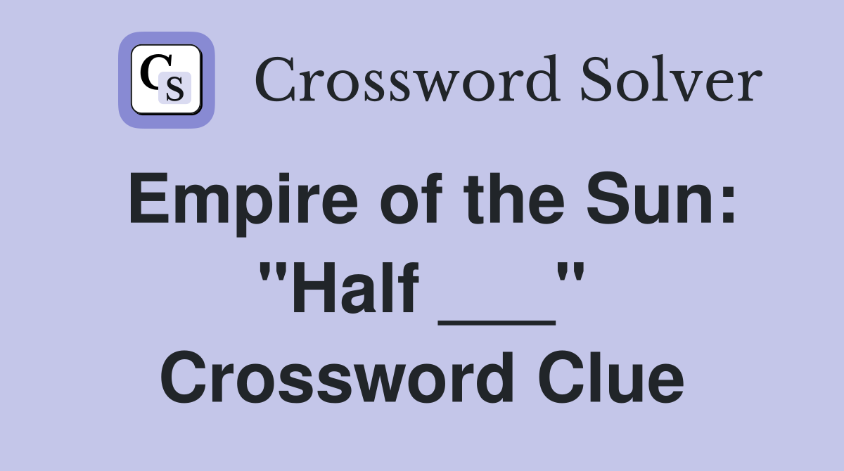 Empire of the Sun: "Half ___" Crossword Clue