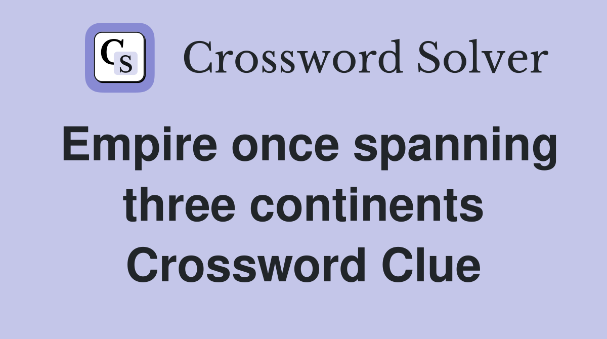 Empire once spanning three continents Crossword Clue