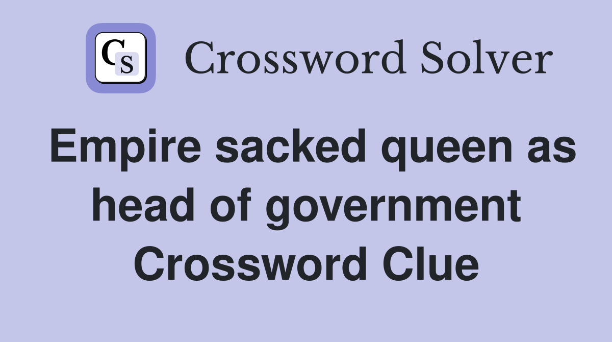 Empire sacked queen as head of government Crossword Clue