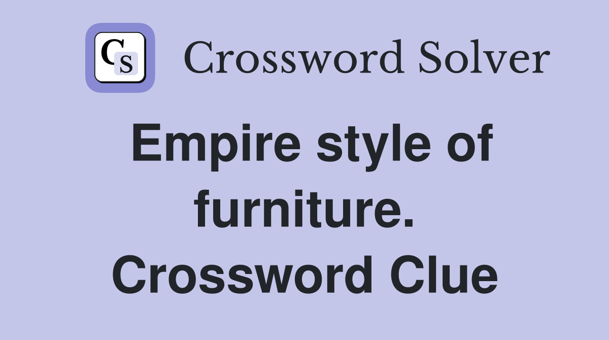 Empire style of furniture. Crossword Clue