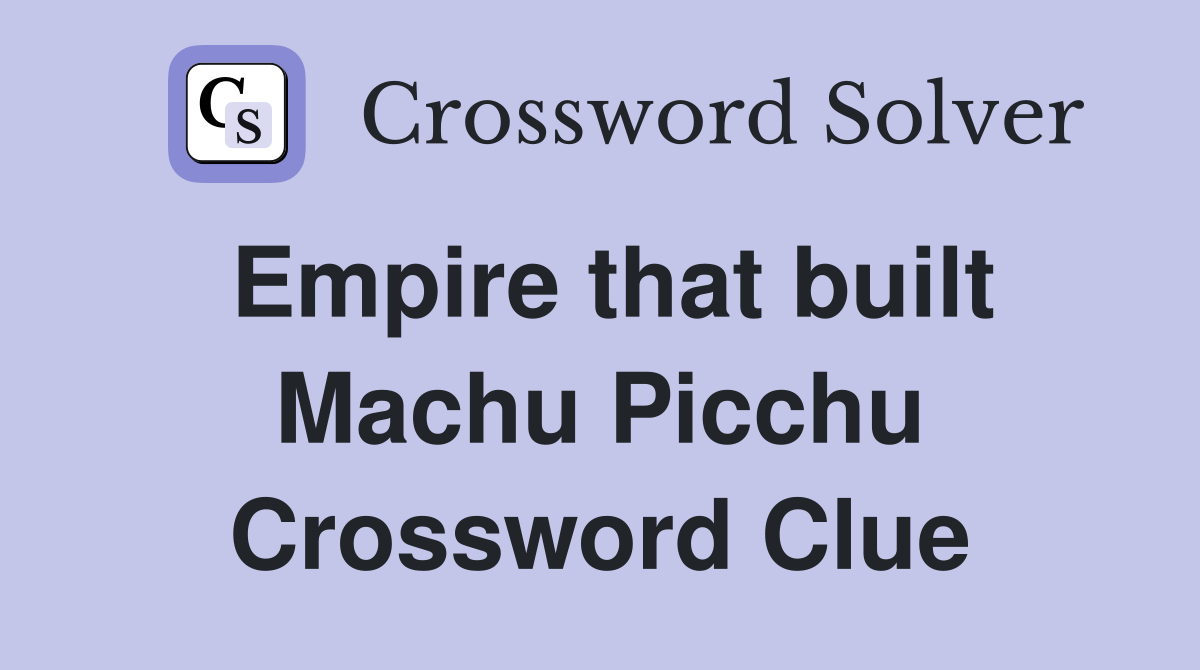 Empire that built Machu Picchu Crossword Clue