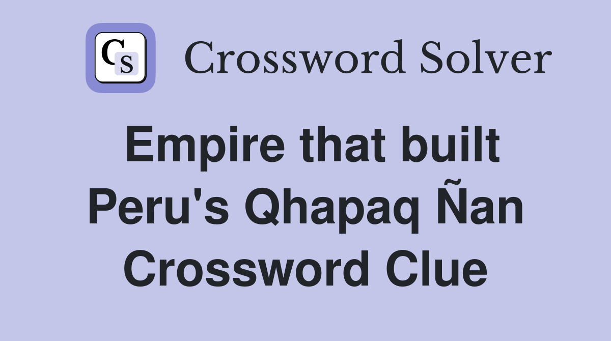 Empire that built Peru's Qhapaq Ñan Crossword Clue