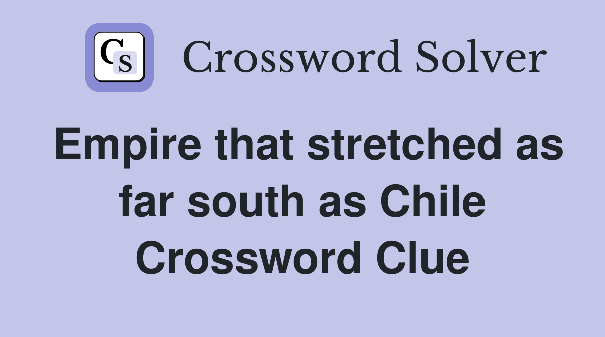 Empire that stretched as far south as Chile Crossword Clue