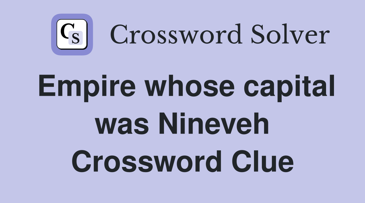 Empire whose capital was Nineveh Crossword Clue