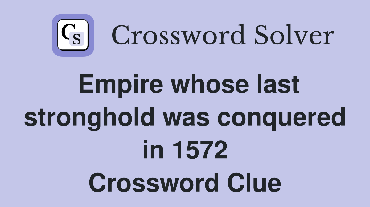 Empire whose last stronghold was conquered in 1572 Crossword Clue