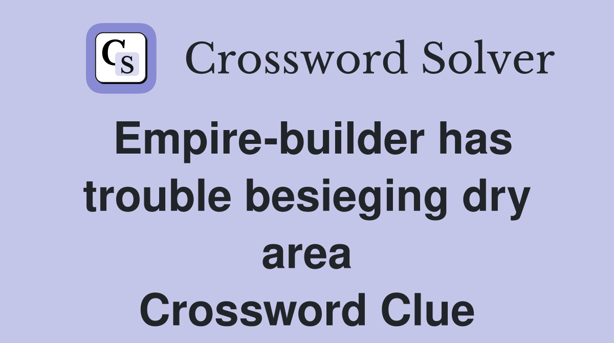 Empire-builder has trouble besieging dry area Crossword Clue