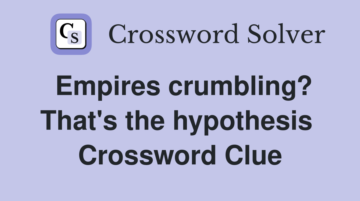 Empires crumbling? That's the hypothesis  Crossword Clue