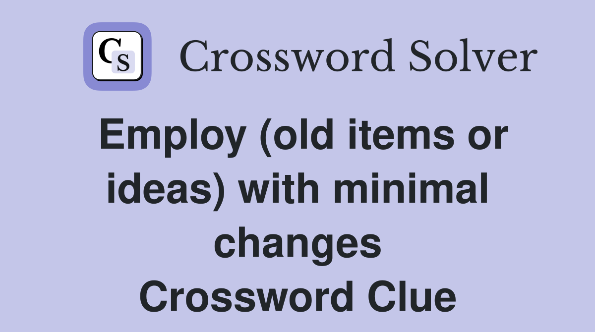 Employ (old items or ideas) with minimal changes Crossword Clue