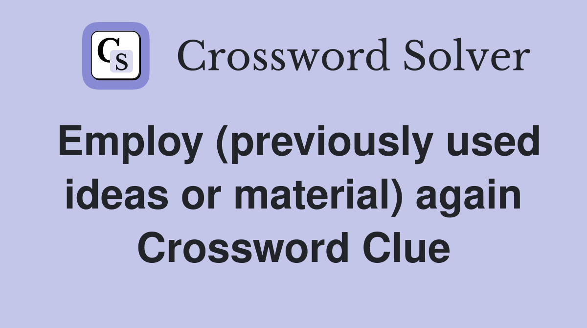 Employ (previously used ideas or material) again Crossword Clue