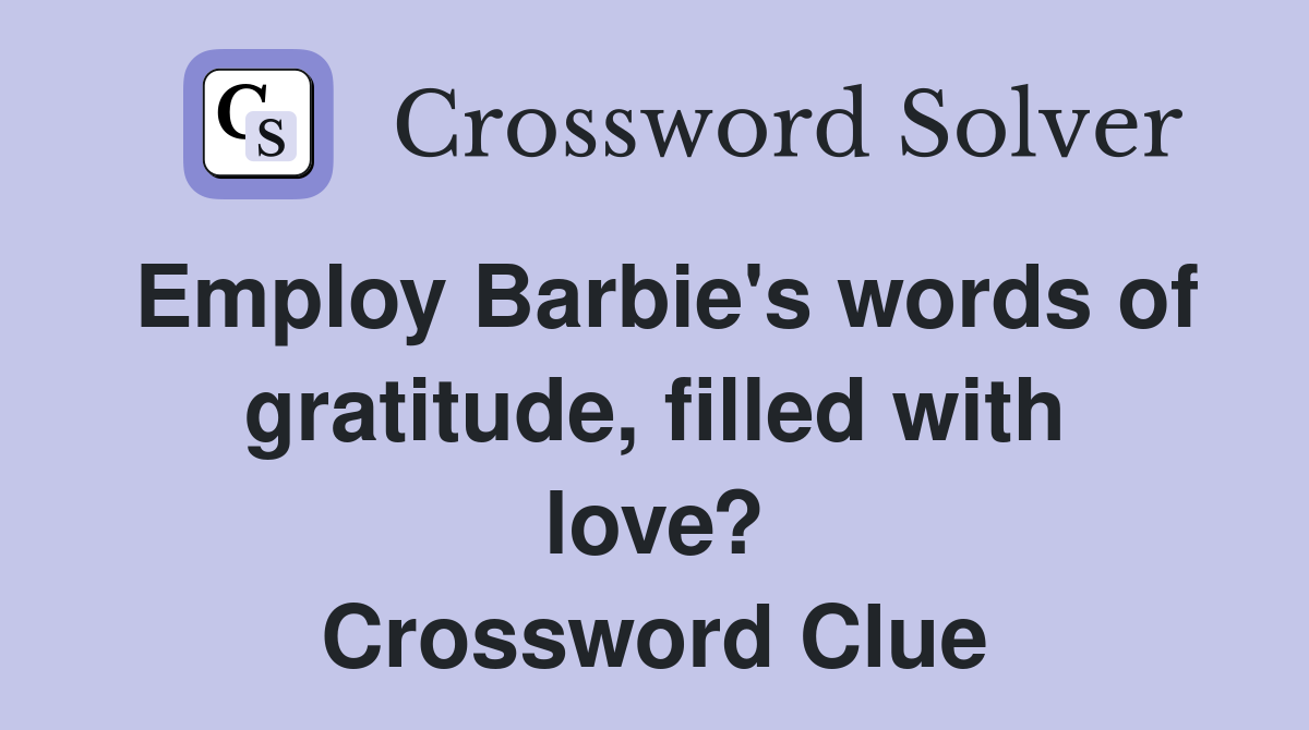 Employ Barbie's words of gratitude, filled with love? Crossword Clue